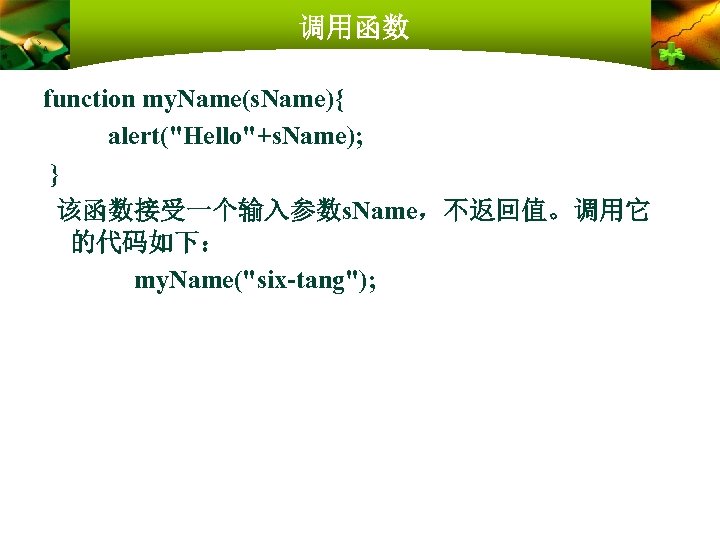 调用函数 function my. Name(s. Name){ alert("Hello"+s. Name); } 该函数接受一个输入参数s. Name，不返回值。调用它 的代码如下： my. Name("six-tang"); 