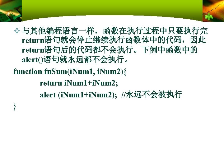 v 与其他编程语言一样，函数在执行过程中只要执行完 return语句就会停止继续执行函数体中的代码，因此 return语句后的代码都不会执行。下例中函数中的 alert()语句就永远都不会执行。 function fn. Sum(i. Num 1, i. Num 2){ return