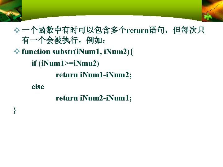 v 一个函数中有时可以包含多个return语句，但每次只 有一个会被执行，例如： v function substr(i. Num 1, i. Num 2){ if (i. Num