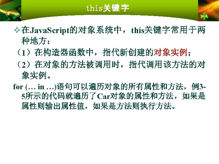 this关键 字 v 在Java. Script的对象系统中，this关键字常用于两 种地方： （1）在构造器函数中，指代新创建的对象实例； （2）在对象的方法被调用时，指代调用该方法的对 象实例。 for (… in …)语句可以遍历对象的所有属性和方法，例35所示的代码就遍历了Car对象的属性和方法，如果是 属性则输出属性值，如果是方法则执行方法。