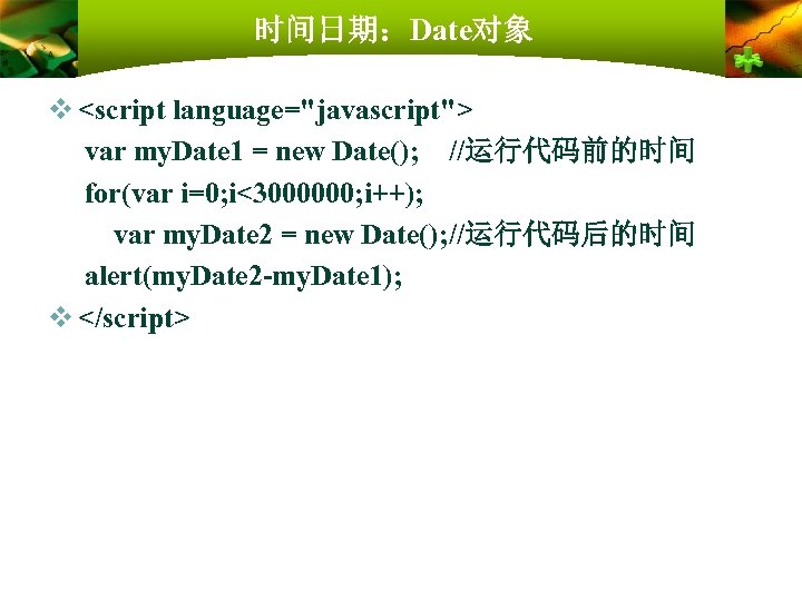 时间日期：Date对象 v <script language="javascript"> var my. Date 1 = new Date(); //运行代码前的时间 for(var i=0;
