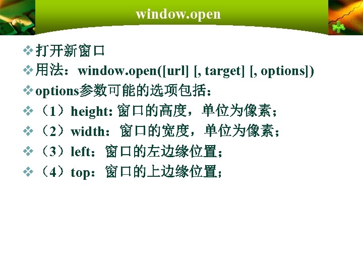 window. open v 打开新窗口 v 用法：window. open([url] [, target] [, options]) v options参数可能的选项包括： v