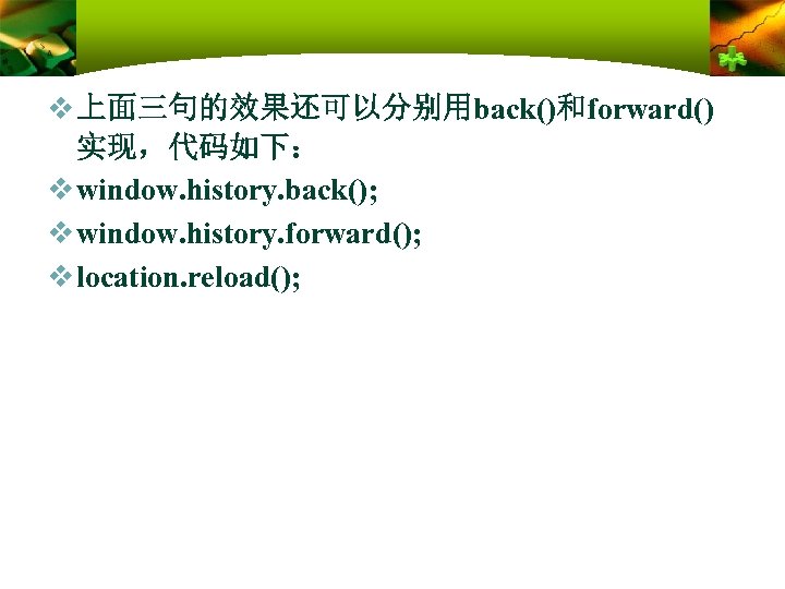v 上面三句的效果还可以分别用back()和forward() 实现，代码如下： v window. history. back(); v window. history. forward(); v location. reload();