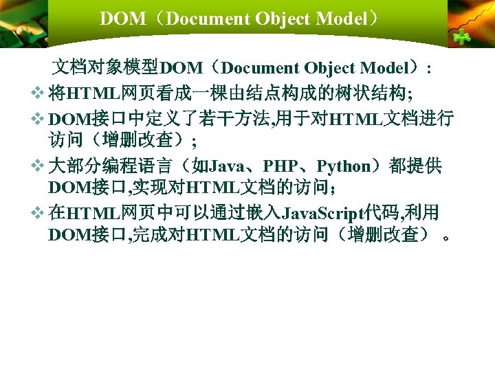 DOM（Document Object Model） 文档对象模型DOM（Document Object Model）: v 将HTML网页看成一棵由结点构成的树状结构; v DOM接口中定义了若干方法, 用于对HTML文档进行 访问（增删改查）; v 大部分编程语言（如Java、PHP、Python）都提供