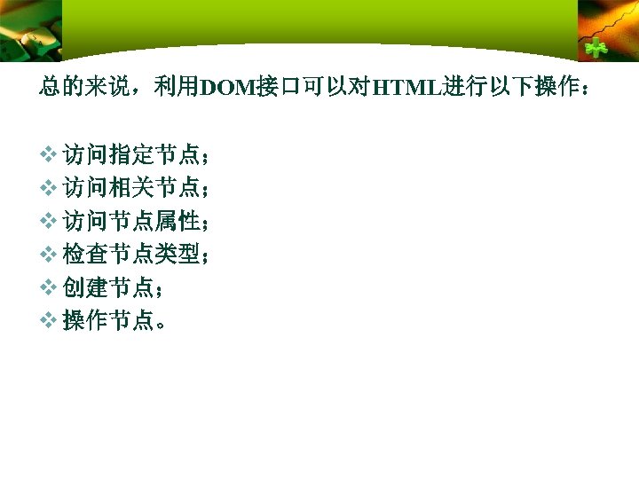 总的来说，利用DOM接口可以对HTML进行以下操作： v 访问指定节点； v 访问相关节点； v 访问节点属性； v 检查节点类型； v 创建节点； v 操作节点。 