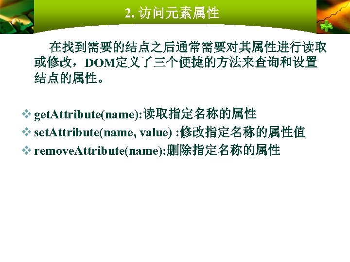 2. 访问元素属性 在找到需要的结点之后通常需要对其属性进行读取 或修改，DOM定义了三个便捷的方法来查询和设置 结点的属性。 v get. Attribute(name): 读取指定名称的属性 v set. Attribute(name, value) :