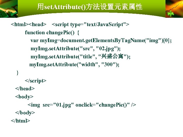 用set. Attribute()方法设置元素属性 <html><head> <script type="text/Java. Script"> function change. Pic() { var my. Img=document. get.