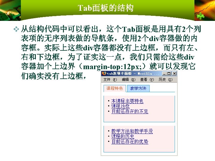 Tab面板的结构 v 从结构代码中可以看出，这个Tab面板是用具有2个列 表项的无序列表做的导航条，使用 2个div容器做的内 容框。实际上这些div容器都没有上边框，而只有左、 右和下边框，为了证实这一点，我们只需给这些div 容器加个上边界（margin-top: 12 px; ）就可以发现它 们确实没有上边框， 