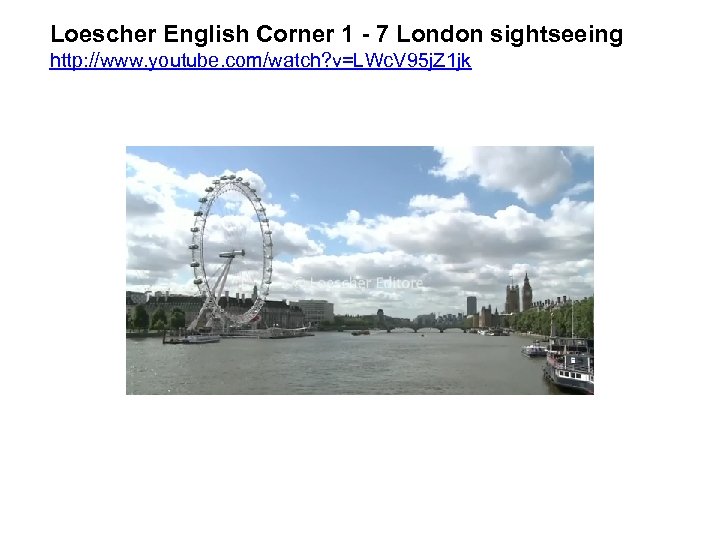 Loescher English Corner 1 - 7 London sightseeing http: //www. youtube. com/watch? v=LWc. V
