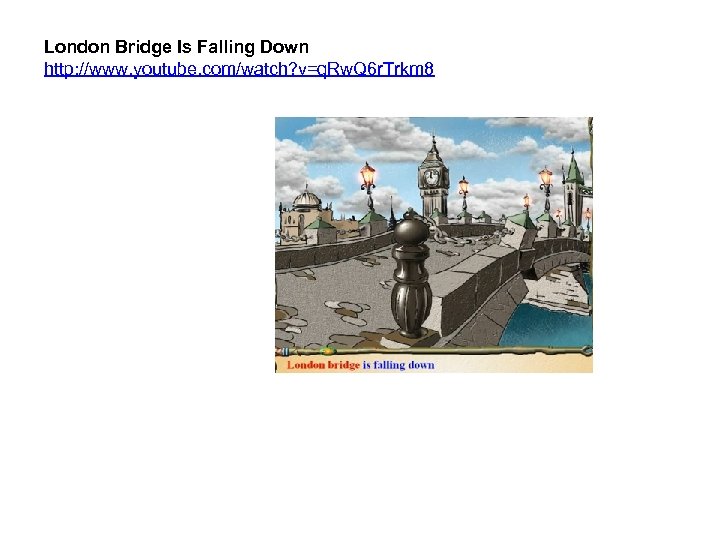 London Bridge Is Falling Down http: //www. youtube. com/watch? v=q. Rw. Q 6 r.