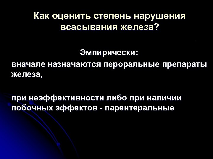 Как оценить степень нарушения всасывания железа? Эмпирически: вначале назначаются пероральные препараты железа, при неэффективности