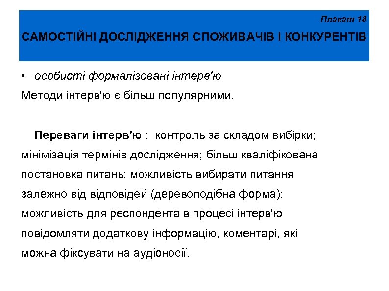 Плакат 18 САМОСТІЙНІ ДОСЛІДЖЕННЯ СПОЖИВАЧІВ І КОНКУРЕНТІВ • особисті формалізовані інтерв'ю Методи інтерв'ю є