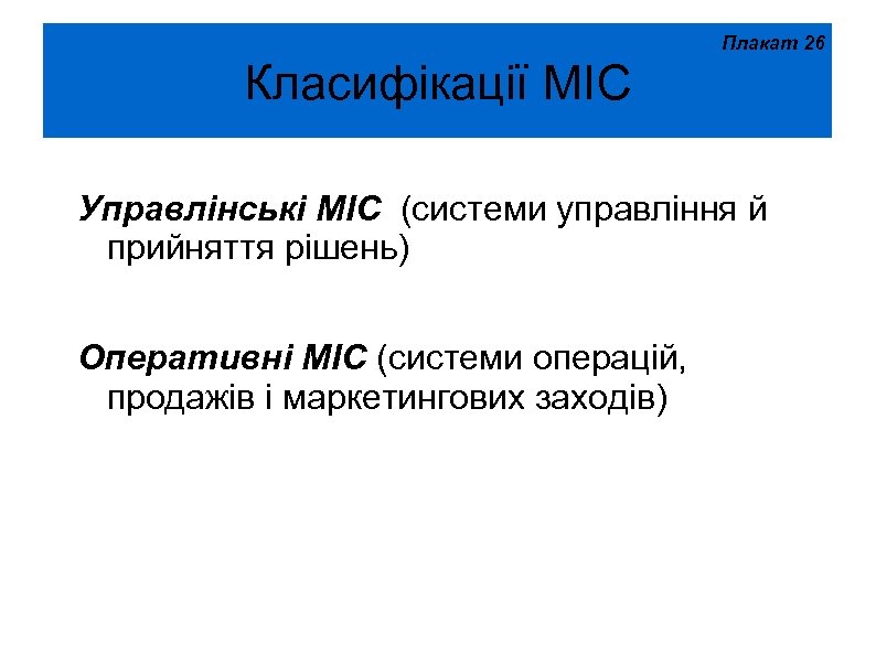 Плакат 26 Класифікації МІС Управлінські МІС (системи управління й прийняття рішень) Оперативні МІС (системи