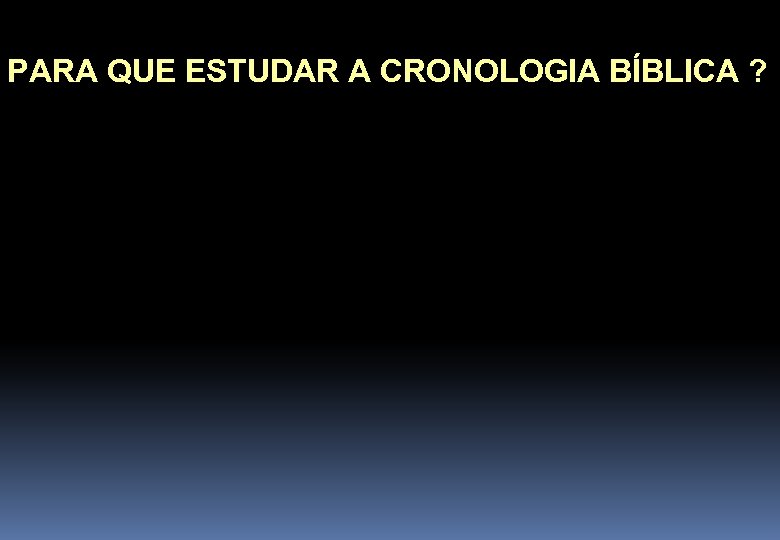 PARA QUE ESTUDAR A CRONOLOGIA BÍBLICA ? 