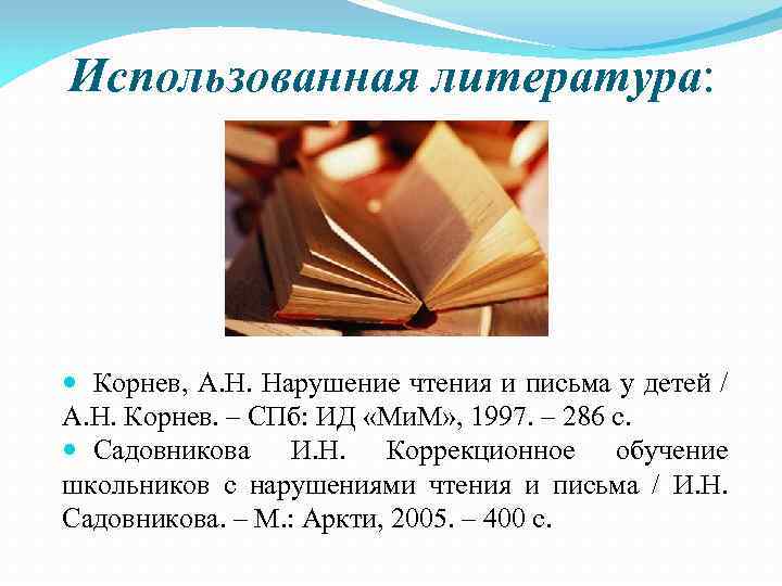 Использованная литература: Корнев, А. Н. Нарушение чтения и письма у детей / А. Н.