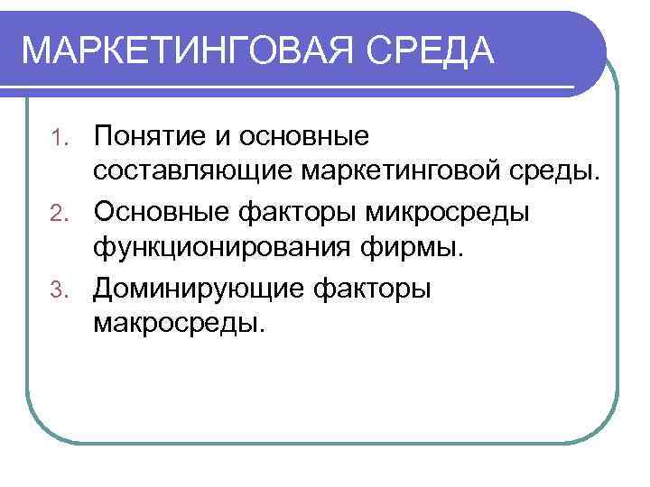 Среда понимания. Понятие маркетинговой среды. Составляющие маркетинговой среды. Основные факторы микросреды функционирования фирмы. Приведите основные понятия маркетинга.