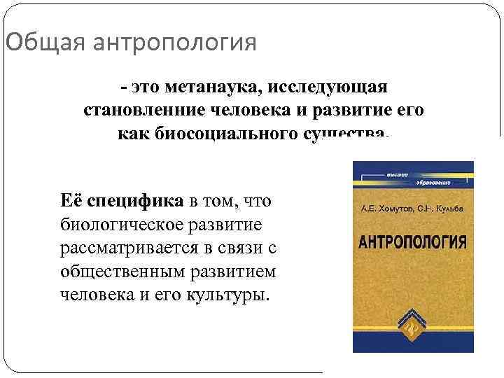 Общая антропология - это метанаука, исследующая становленние человека и развитие его как биосоциального существа.