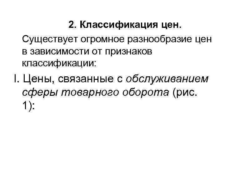 2. Классификация цен. Существует огромное разнообразие цен в зависимости от признаков классификации: I. Цены,