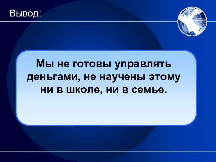 Вывод: Мы не готовы управлять деньгами, не научены этому ни в школе, ни в