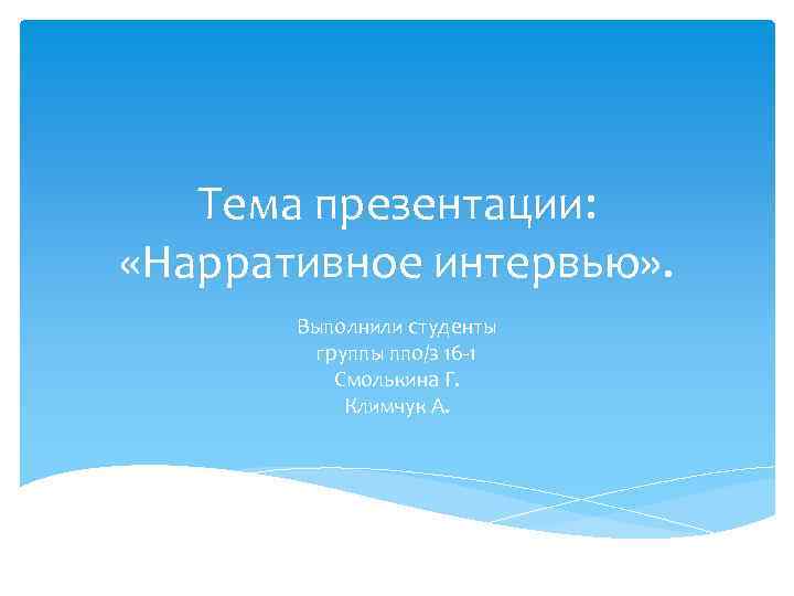 Тема презентации: «Нарративное интервью» . Выполнили студенты группы ппо/з 16 -1 Смолькина Г. Климчук