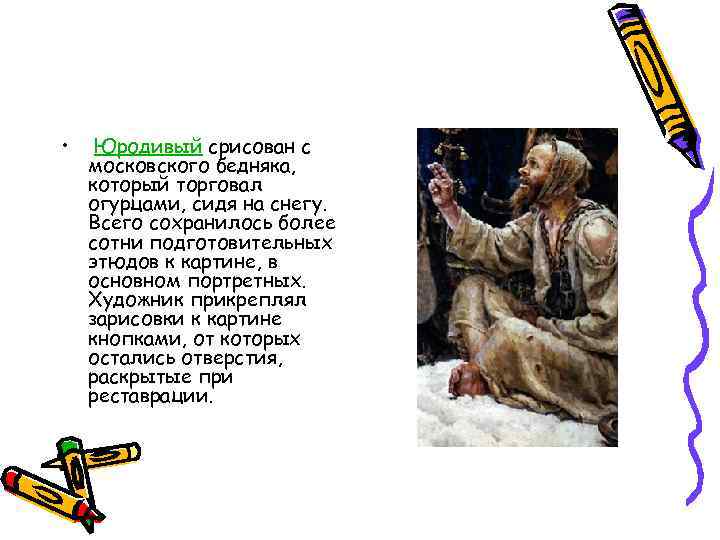  • Юродивый срисован с московского бедняка, который торговал огурцами, сидя на снегу. Всего