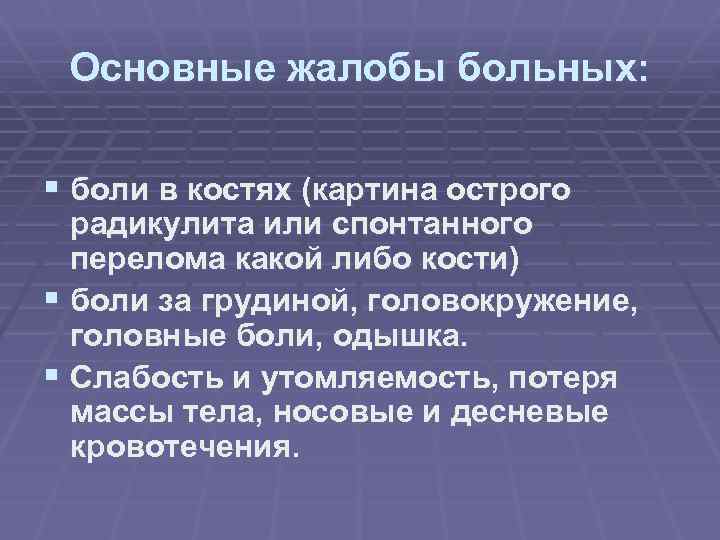 Основные жалобы больных: § боли в костях (картина острого радикулита или спонтанного перелома какой