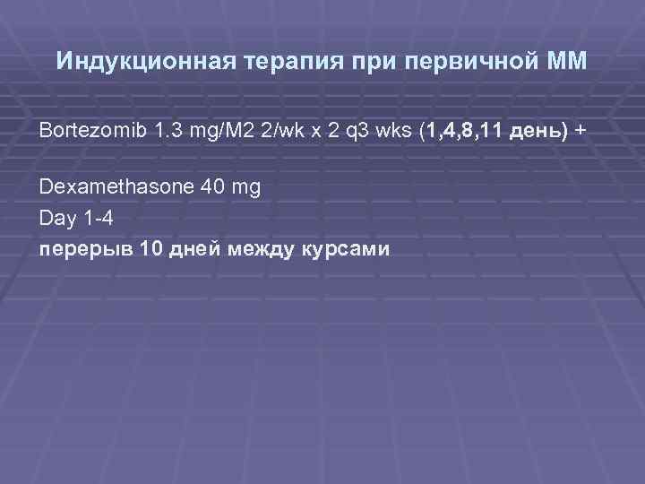 Индукционная терапия при первичной ММ Bortezomib 1. 3 mg/M 2 2/wk x 2 q