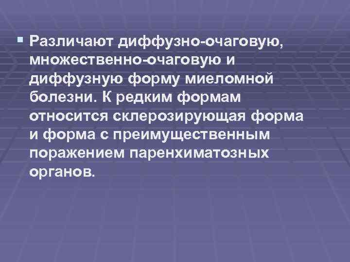 § Различают диффузно-очаговую, множественно-очаговую и диффузную форму миеломной болезни. К редким формам относится склерозирующая