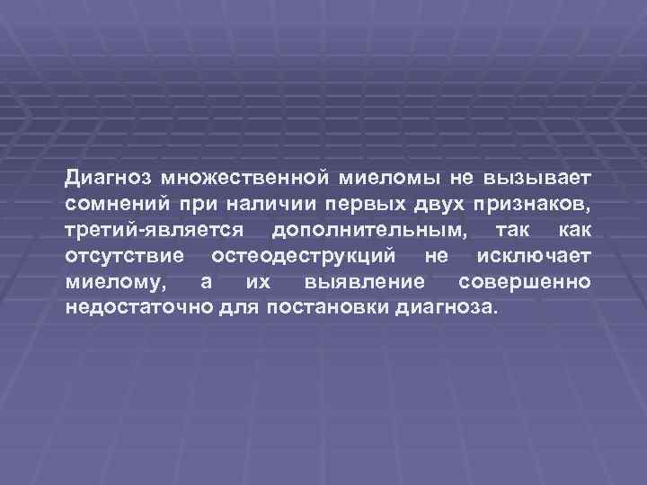 Диагноз множественной миеломы не вызывает сомнений при наличии первых двух признаков, третий-является дополнительным, так