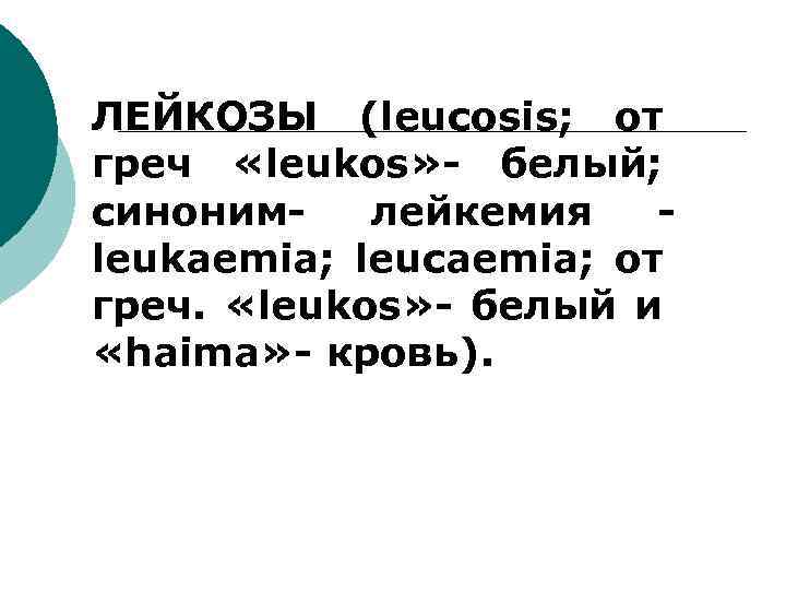 ЛЕЙКОЗЫ (leucosis; от греч «leukos» - белый; синоним- лейкемия leukaemia; leucaemia; от греч. «leukos»