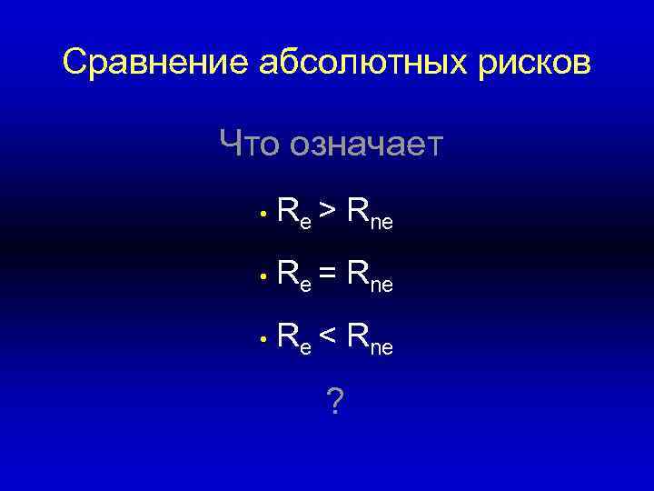 Сравнение абсолютных рисков Что означает • Re > Rne • Re = Rne •