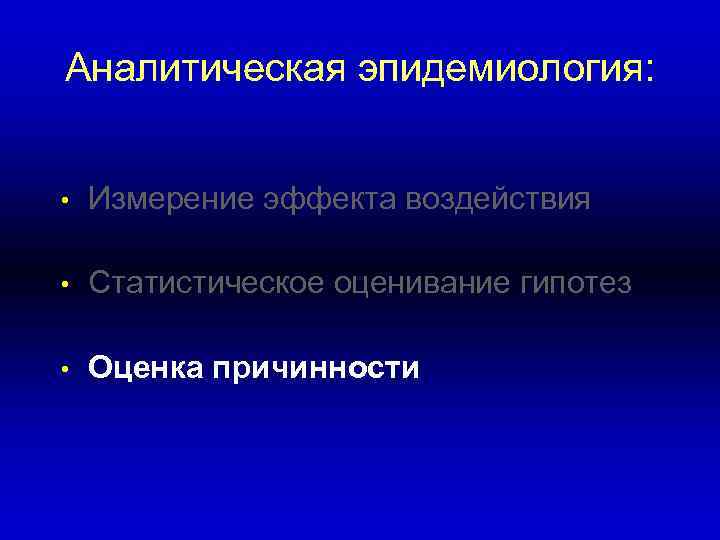 Аналитическая эпидемиология: • Измерение эффекта воздействия • Статистическое оценивание гипотез • Оценка причинности 