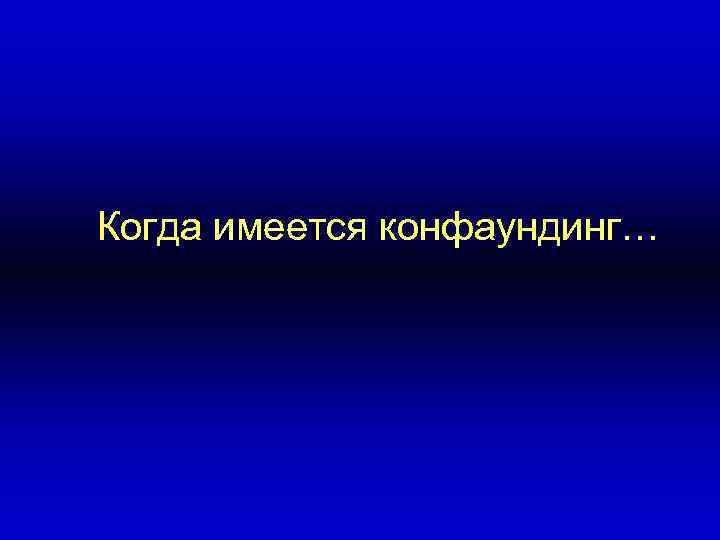 Когда имеется конфаундинг… 