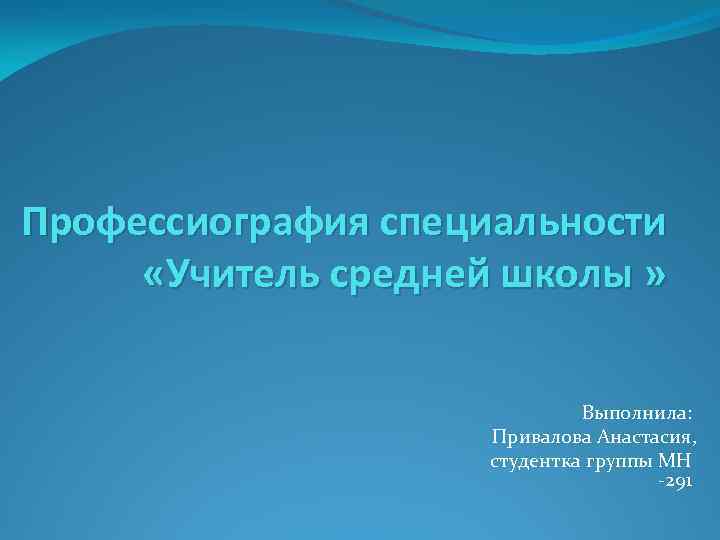 Профессиография специальности «Учитель средней школы » Выполнила: Привалова Анастасия, студентка группы МН 291 