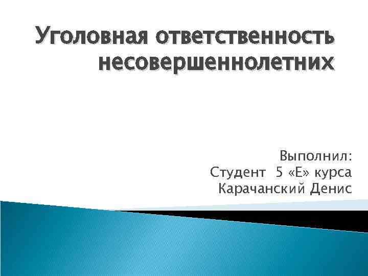 Уголовная ответственность несовершеннолетних Выполнил: Студент 5 «Е» курса Карачанский Денис 