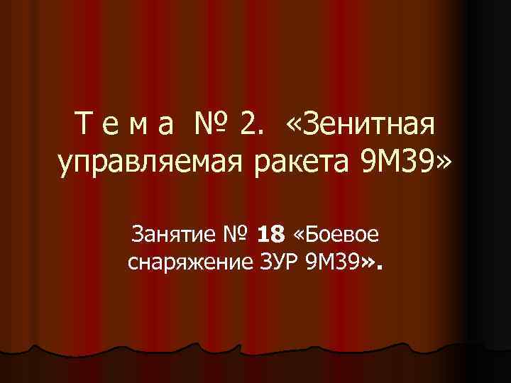 Т е м а № 2. «Зенитная управляемая ракета 9 М 39» Занятие №