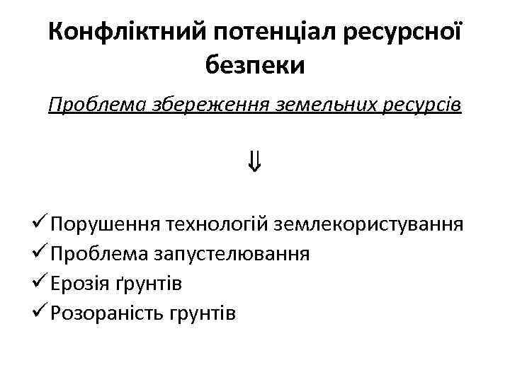 Конфліктний потенціал ресурсної безпеки Проблема збереження земельних ресурсів ü Порушення технологій землекористування ü Проблема