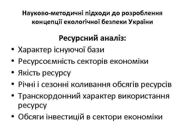 Науково-методичні підходи до розроблення концепції екологічної безпеки України • • • Ресурсний аналіз: Характер