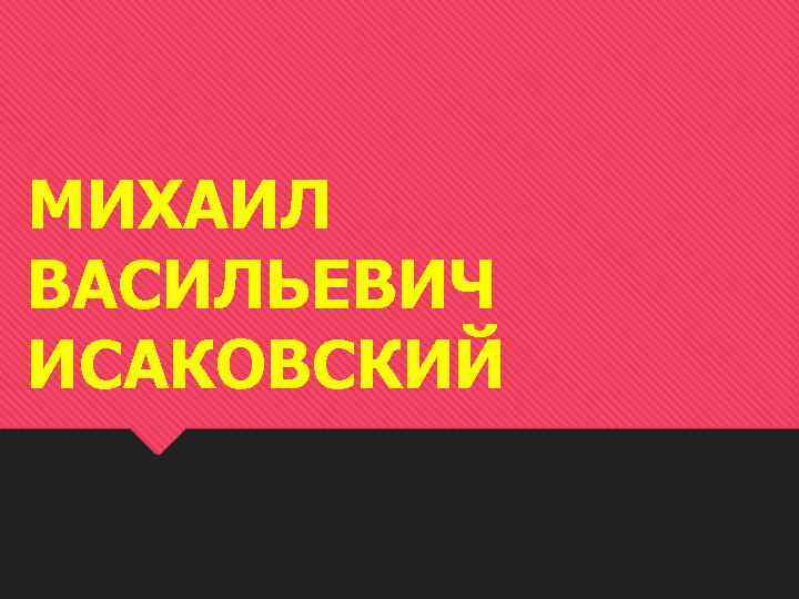 МИХАИЛ ВАСИЛЬЕВИЧ ИСАКОВСКИЙ 