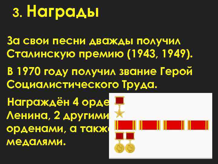 3. Награды За свои песни дважды получил Сталинскую премию (1943, 1949). В 1970 году