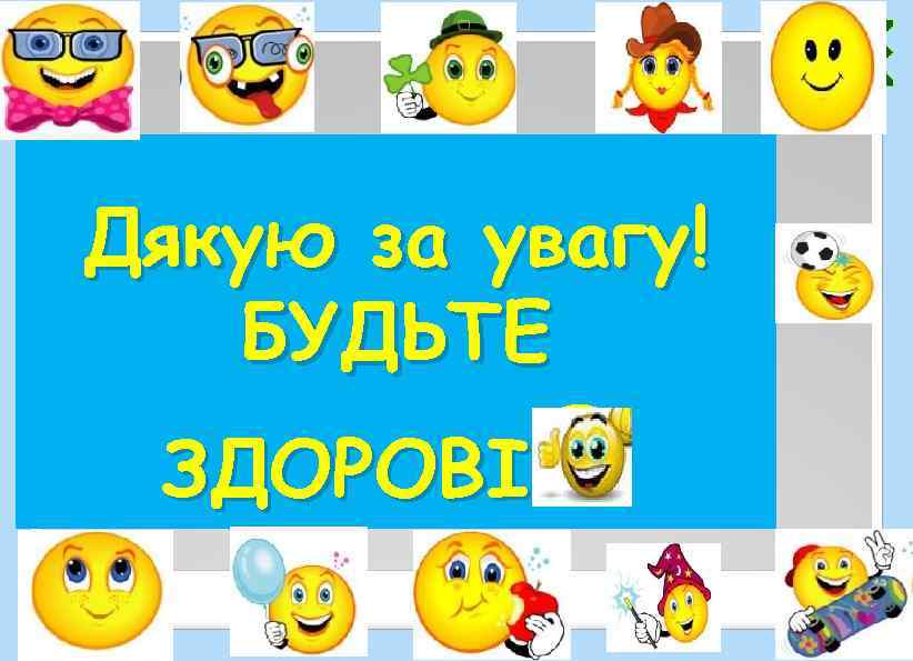 Дякую за увагу! БУДЬТЕ ЗДОРОВІ 