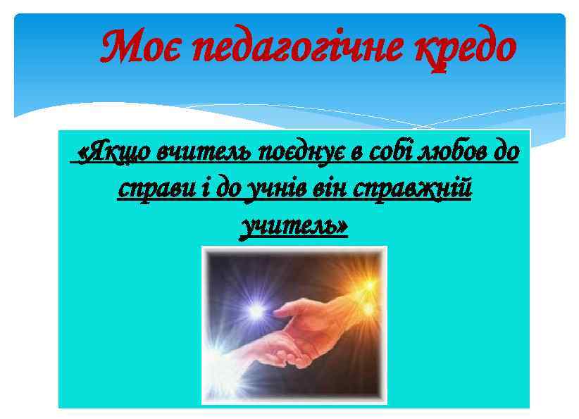 Моє педагогічне кредо «Якщо вчитель поєднує в собі любов до справи і до учнів