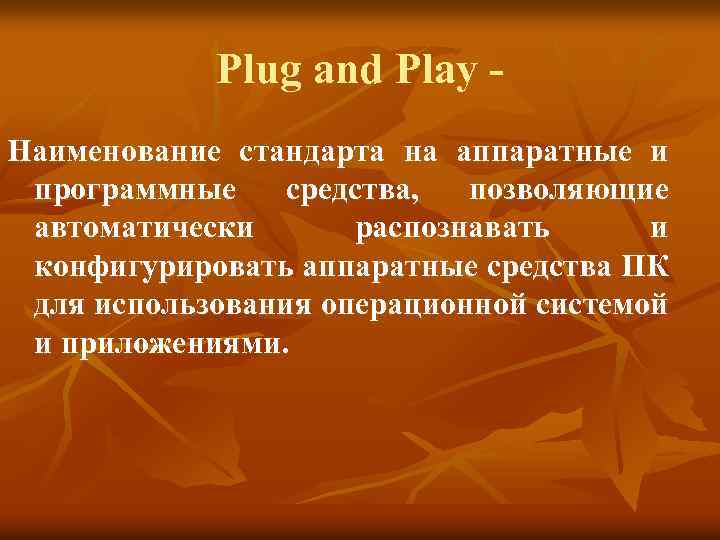 Plug and Play Наименование стандарта на аппаратные и программные средства, позволяющие автоматически распознавать и