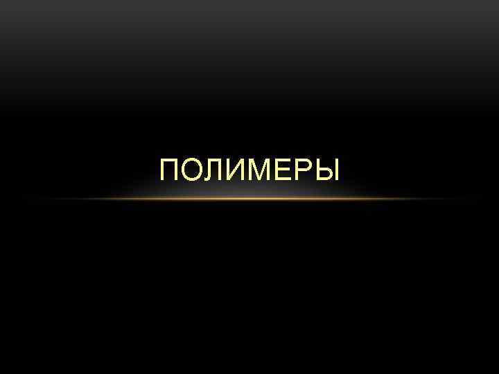 ПОЛИМЕРЫ 