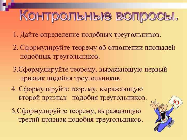 1. Дайте определение подобных треугольников. 2. Сформулируйте теорему об отношении площадей подобных треугольников. 3.