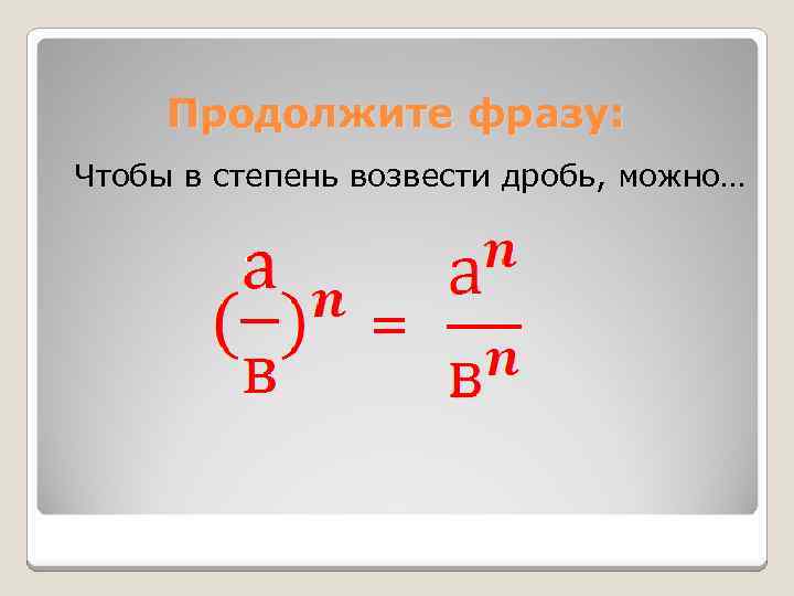 Продолжите фразу: Чтобы в степень возвести дробь, можно… = 