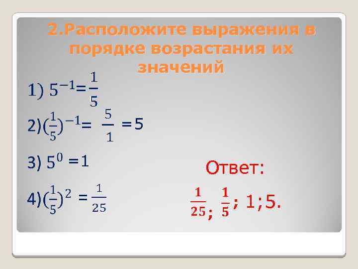 2. Расположите выражения в порядке возрастания их значений = = =1 = =5 Ответ: