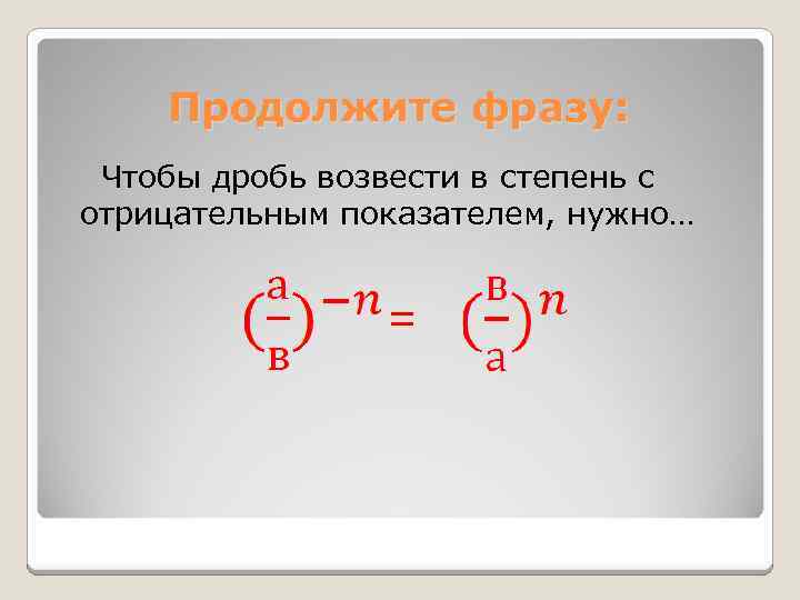 Продолжите фразу: Чтобы дробь возвести в степень с отрицательным показателем, нужно… = 