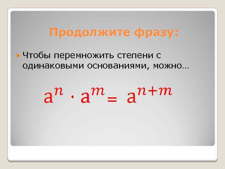 Продолжите фразу: Чтобы перемножить степени с одинаковыми основаниями, можно… = 