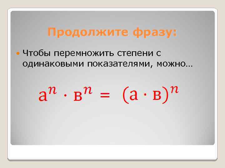 Продолжите фразу: Чтобы перемножить степени с одинаковыми показателями, можно… = 